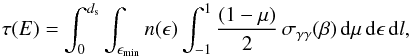\appendix \setcounter{section}{1} \begin{equation} \tau(E)=\int_{0}^{d_{\rm s}} \int _{\epsilon_{\rm min}} n(\epsilon) \int _{-1}^{1} \frac{(1-\mu)}{2} \, \sigma_{\gamma\gamma}(\beta) \,{\rm d}\mu\, {\rm d}\epsilon \, {\rm d}l \label{tauapp} , \end{equation}
