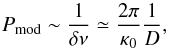 \begin{equation} P_{\rm mod} \sim \frac{1}{\delta\nu}\simeq\frac{2\pi}{\kappa_0}\frac{1}{D}, \end{equation}