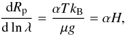 \begin{equation} \frac{\ud R_{\rm p}}{\ud \ln \lambda} = \frac{\alpha T k_\mathrm{B}}{\mu g} = \alpha H, \end{equation}