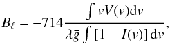 \begin{eqnarray} \label{eq_9} B_{\ell} = -714 \dfrac{\int v V (v) {\rm d}v}{\lambda\bar{g}\int \left[1 - I (v)\right] {\rm d}v}, \end{eqnarray}
