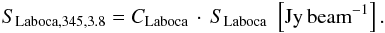 \begin{eqnarray} S_{{\rm Laboca},345,3.8} = C_{\rm Laboca}\,\cdot\,S_{\rm Laboca}\,\,\left[{\rm Jy\,beam}^{-1}\right]. \end{eqnarray}