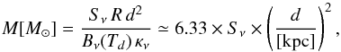 \begin{equation} M [M_\odot]=\frac{S_\nu\,R\,d^2}{B_\nu(T_d)\,\kappa_{\nu}} \simeq 6.33 \times S_\nu \times \left( \frac{d}{[\rm kpc]} \right)^2 , \end{equation}