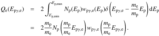 \begin{eqnarray} Q_{\rm e}(E_{\rm p\gamma,e})&=&2\int_{E_{\rm p,min}}^{E_{\rm p,max}}N_{\rm p}(E_{\rm p})w_{\rm p\gamma,e}(E_{\rm p})\delta\left(E_{\rm p\gamma,e}-\frac{m_{\rm e}}{m_{\rm p}}E_{\rm p}\right){\rm d} E_{\rm p}\nonumber\\ &=&2\frac{m_{\rm p}}{m_{\rm e}}N_{\rm p}\left(\frac{m_{\rm p}}{m_{\rm e}}E_{\rm p\gamma,e}\right)w_{\rm p\gamma,e}\left(\frac{m_{\rm p}}{m_{\rm e}}E_{\rm p\gamma,e}\right). \end{eqnarray}
