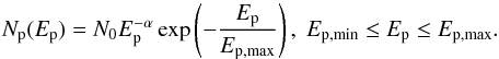 \begin{equation} N_{\rm p}(E_{\rm p})=N_{0}E_{\rm p}^{-\alpha}\exp\left(-\frac{E_{\rm p}}{E_{\rm p, max}}\right),\; E_{\rm p,min}\le E_{\rm p}\le E_{\rm p,max}. \end{equation}