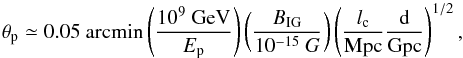 \begin{equation} \theta_{\rm p}\simeq0.05~{\rm arcmin}\left(\frac{10^{9}~{\rm GeV}}{E_{\rm p}}\right) \left(\frac{B_{\rm IG}}{10^{-15}~G}\right)\left(\frac{l_{\rm c}}{\rm Mpc}\frac{{\rm d}}{\rm Gpc}\right)^{1/2}, \end{equation}