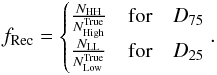 \begin{eqnarray} f_{\rm Rec} = \begin{cases} \frac{N_{\rm HH}}{N_{\rm High}^{\rm True}} & \text{for} \quad D_{75}\\ \frac{N_{\rm LL}}{N_{\rm Low}^{\rm True}} & \text{for}\quad D_{25}\\ \end{cases}. \end{eqnarray}