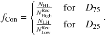 \begin{eqnarray} f_{\rm Con} = \begin{cases} \frac{N_{\rm HL}}{N^{\rm Rec}_{\rm High}} & \text{for}\quad D_{75}\\ \frac{N_{\rm LH}}{N^{\rm Rec}_{\rm Low}} & \text{for}\quad D_{25}\\ \end{cases}. \end{eqnarray}
