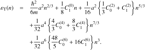 \begin{eqnarray} \label{eq:sym} \varepsilon_{\rm T}(n)&=&\frac{\hbar^{2}}{6m} a^2 n^{2/3}+\frac{1}{8}C_{1}^{(0)}n +\frac{1}{16} a^2 \left\{\frac{1}{3} C_{0}^{(2)}+C_{1}^{(2)} \right\} n^{5/3} \nonumber\\ &&+\frac{1}{32} a^4 \left\{\frac{4}{3}C_{0}^{(4)}+\frac{8}{3}C_{1}^{(4)} \right\} n^{7/3} \nonumber\\ &&+ \frac{1}{32} a^6 \left\{\frac{48}{5}C_{0}^{(6)}+16C_{1}^{(6)}\right\} n^3. \end{eqnarray}