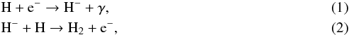 \begin{eqnarray} &&\rm H + e^- \rightarrow H^- + \gamma,\\ &&\rm H^- + H \rightarrow H_2 + e^-, \end{eqnarray}