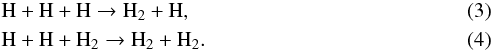 \begin{eqnarray} &&\rm H + H + H \rightarrow H_2 + H,\\ &&\rm H + H + H_2 \rightarrow H_2 + H_2. \end{eqnarray}