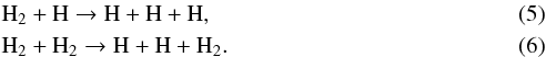 \begin{eqnarray} &&\rm H_2 + H \rightarrow H + H + H, \\ &&\rm H_2 + H_2 \rightarrow H + H + H_2. \end{eqnarray}