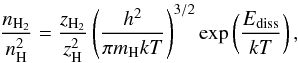 \begin{equation} \frac{n_{\rm H_{2}}}{n_{\rm H}^{2}} = \frac{z_{\rm H_{2}}}{z_{\rm H}^{2}} \left(\frac{h^{2}}{\pi m_{\rm H} k T} \right)^{3/2} \exp \left(\frac{E_{\rm diss}}{kT}\right), \end{equation}
