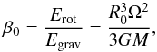 \begin{equation} \beta_0 = \frac{E_{\rm rot}}{E_{\rm grav}} = \frac{R_0^3\Omega^2}{3GM} , \end{equation}