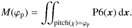 \begin{equation} M(\varphi_\mathrm{p}) = \iint_{{\rm pitch}(\chi)=\varphi_\mathrm{p}} {\mathrm{P6}}(\vec x) \,\dd \vec x. \label{w_spec_p} \end{equation}
