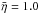 \hbox{$\bar{\eta} =1.0$}