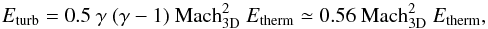 \begin{equation} {E_{\rm turb}=0.5~\gamma~(\gamma-1)~{\rm Mach}_{\rm 3D}^2~E_{\rm therm}\simeq0.56~{\rm Mach}_{\rm 3D}^2~E_{\rm therm}} , \end{equation}