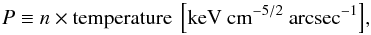\begin{equation} {P\equiv n \times \rm temperature~\left[keV~cm^{-5/2}~arcsec^{-1}\right]} , \end{equation}