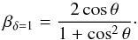 \begin{equation} \centering \beta_{\mathrm{\delta=1}} = \dfrac{2 \cos\theta}{1+\cos^2 \theta} \cdot \end{equation}