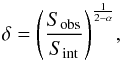 \begin{equation} \centering \delta = {\left(\frac{S_{\mathrm{obs}}}{S_{\mathrm{int}}}\right)}^{\frac{1}{2-\alpha}}, \end{equation}