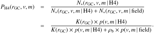 \begin{eqnarray} P_{\mathrm{H4}}(r_{\rm GC},v,m) &=& {{N_{*}(r_{\rm GC},v,m\,|\,\mathrm{H4})} \over {N_{*}(r_{\rm GC},v,m\,|\,\mathrm{H4}) + {N_{*}(r_{\rm GC},v,m\,|\,\mathrm{field})}}} \\ \nonumber \\ \nonumber &=& {{K(r_{\rm GC}) \times p(v,m\,|\,\mathrm{H4})} \over {K(r_{\rm GC}) \times p(v,m\,|\,\mathrm{H4}) + \rho_{\rm b} \times p(v,m\,|\,\mathrm{field})}} \nonumber \cdot \end{eqnarray}