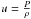 \hbox{$u=\frac{P}{\rho}$}