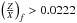 \hbox{$\left(\frac{Z}{X}\right)_{f} > 0.0222$}