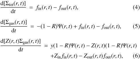 \begin{eqnarray} &&\frac{{\rm d}[\Sigma_{\rm tot}(r,t)]}{{\rm d}t}\,=\,f_{\rm{in}}(r,t)-f_{\rm{out}}(r,t),\\ \label{eq:tot}\nonumber\\ &&\frac{{\rm d}[\Sigma_{\rm gas}(r,t)]}{{\rm d}t}\,=\,-(1-R)\Psi(r,t)+f_{\rm{in}}(r,t)-f_{\rm{out}}(r,t),\\ \label{eq:gas}\nonumber\\ &&\frac{{\rm d}[Z(r,t)\Sigma_{\rm gas}(r,t)]}{{\rm d}t}\,=\,y(1-R)\Psi(r,t)-Z(r,t)(1-R)\Psi(r,t) \nonumber\\ &&\hspace*{3cm}+Z_{\rm{in}}f_{\rm{in}}(r,t)-Z_{\rm{out}}(r,t)f_{\rm{out}}(r,t), \end{eqnarray}