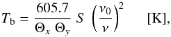 \begin{equation} T_{\rm b} = \frac{605.7}{\Theta_x\;\Theta_y}\;S\;\left(\frac{\nu_0}{\nu}\right)^2 \;\;\;\;\; {\rm [K]} , \label{eq:Tb} \end{equation}