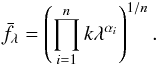 \appendix \setcounter{section}{1} \begin{eqnarray} \label{deriv1} \bar{f_{\lambda}} = \left( \prod_{i=1}^n k \lambda ^{\alpha_{i}}\right) ^{1/n}. \end{eqnarray}