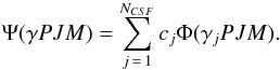 \begin{eqnarray} \label{ASF} \Psi({\mathit \gamma} PJM) = \sum_{j\,=\,1}^{N_{CSF}} c_{j} \Phi(\gamma_{j}PJM). \end{eqnarray}