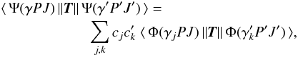 \begin{eqnarray} &&\langle \,\Psi(\gamma PJ)\, \| {\vec T} \| \,\Psi(\gamma' P'J')\, \rangle = \nonumber\\ &&\qquad\qquad\qquad \sum_{j,k} c_jc'_k \; \langle \,\Phi(\gamma_j PJ)\, \| {\vec T} \| \,\Phi(\gamma'_k P'J')\, \rangle, \end{eqnarray}