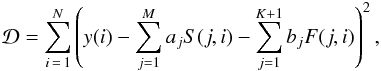 \begin{eqnarray} {\cal D} = \sum_{i\,=\,1}^N \left(y(i)-\sum_{j=1}^M a_{j}S(j,i) - \sum_{j=1}^{K+1} b_{j}F(j,i)\right)^2, \end{eqnarray}