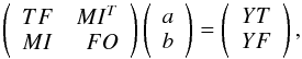 \begin{equation} \left( \begin{array}{lr} TF & MI^T \\ MI & FO \end{array} \right) \hskip 0mm \left( \begin{array}{cc} a \\ b \end{array} \right) \hskip 0mm = \left( \begin{array}{cc} YT \\ YF \end{array} \right) , \end{equation}