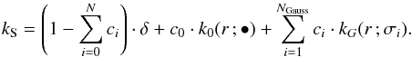 \begin{equation} k_\text{S} = \left( 1 - \sum_{i=0}^N c_i \right) \cdot \delta + c_0\cdot k_0(r\,;\bullet) + \sum_{i=1}^{N_\text{Gauss}} c_i\cdot k_G(r\,;\sigma_i) . \label{eq:2} \end{equation}
