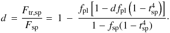 \begin{equation} \label{eq:norm-oot} d \, = \frac{F_\mathrm{tr,sp}}{F_{\rm sp}} = \, 1 \, - \, \frac{f_\mathrm{pl} \left[ 1 - df_\mathrm{pl} \left( 1 - t\sbsc{sp}^4 \right) \right]}{1 - f\sbsc{sp} ( 1 - t\sbsc{sp}^4 )} \cdot \end{equation}
