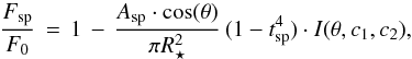 \begin{equation} \label{eq:spotflux} \frac{F_\mathrm{sp}}{F_0} \, = \, 1 \, - \, \frac{A_\mathrm{sp} \cdot \cos(\theta)}{\pi R_{\star}^{2}} \, ( 1 - t\sbsc{sp}^4 ) \cdot I(\theta,c_1,c_2) , \end{equation}
