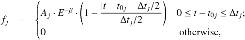 \begin{eqnarray} f_j&=& \begin{cases} A_j\cdot E^{-\beta}\cdot\left(1-\dfrac{|t-t_{0j}-\Delta t_j/2|}{\Delta t_j/2}\right) & {0\leq t-t_{0j}\leq \Delta t_j;}\nonumber\\ 0 &\text{ otherwise,} \nonumber\end{cases} \end{eqnarray}