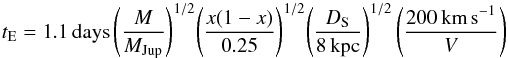 \begin{equation} \label{tE} t_{\rm E} = 1.1 \, \text{days} \, {\left( \frac{M}{\mjup} \right)}^{1/2} {\left( \frac{x(1-x)}{0.25} \right)}^{1/2} {\left( \frac{D_{\rm S}}{8 \, \text{kpc}} \right)}^{1/2} \left( \frac{200 \, \text{km\,s}^{-1}}{V} \right) \end{equation}