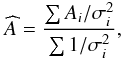\begin{eqnarray*} \widehat{A}=\frac{\sum A_{i}/\sigma^{2}_{i}}{\sum 1/\sigma^{2}_{i}}, \end{eqnarray*}