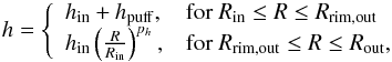 \begin{equation} h=\left\{ \begin{array}{ll} h_\mathrm{in}+h_\mathrm{puff} , & \textrm{for}~ R_{\mathrm{in}}\leq R \leq R_{\mathrm{rim,out}} \\ h_\mathrm{in} \left( {R} \over {R_\mathrm{in}} \right) ^{p_h} , & \textrm{for}~ R_{\mathrm{rim,out}}\leq R \leq R_{\mathrm{out}} , \end{array} \right. \end{equation}