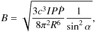 \begin{equation} B=\sqrt{\frac{3c^3IP\dot{P}}{8\pi^2 R^6} \frac{1}{\sin^2 \alpha}}, \label{eq:bdip} \end{equation}