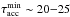 \hbox{$\tau_{\rm acc}^{\rm min} \sim 20{-}25$}