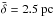 \hbox{$\bar{\delta}=2.5~{\rm pc}$}