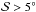 \hbox{$\mathcal{S}>5^{\circ}$}