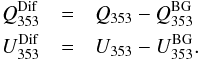\begin{eqnarray} \label{eq:QUstr} Q_{\rm 353}^{\rm Dif} &=& Q_{353} - Q_{\rm 353}^{\rm BG}\nonumber \\ U_{\rm 353}^{\rm Dif} &=& U_{353} - U_{\rm 353}^{\rm BG}. \end{eqnarray}