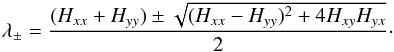 \begin{eqnarray} \label{eq:lambda} \lambda_{\pm}=\frac{(H_{xx}+H_{yy}) \pm \sqrt{(H_{xx}-H_{yy})^2+4H_{xy}H_{yx}}}{2}\cdot \end{eqnarray}