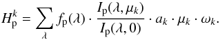 \begin{equation} H^{k}_{\rm p}=\sum\limits_{\lambda}f_{\rm p}(\lambda) \cdot \frac{I_{\rm p}(\lambda,\mu_{k})}{I_{\rm p}(\lambda,0)}\cdot a_{k} \cdot \mu_{k} \cdot \omega_{k}. \label{eqCimins} \end{equation}