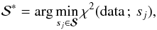 \begin{equation} \mathcal{S}^{*} = \arg \min_{s_j \in \boldsymbol{\mathcal{S}}} \mathrm{\chi^2}(\mbox{data}\,;\, s_j), \label{eqargmin} \end{equation}