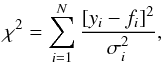 \begin{equation} \chi^2 = \sum_{i=1}^{N}\frac{[y_i - f_i]^2}{\sigma_i^2} \label{eqn:chi2_0} , \end{equation}