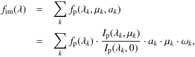 \begin{eqnarray} f_{\rm im}(\lambda) &=& \sum\limits_{k} f_{\rm p}(\lambda_{k},\mu_{k},a_{k}) \nonumber\\ &=& \sum\limits_{k} f_{\rm p}(\lambda_{k}) \cdot \frac{I_{\rm p}(\lambda_{k},\mu_{k})}{I_{\rm p}(\lambda_{k},0)}\cdot a_{k} \cdot \mu_{k} \cdot \omega_{k}, \label{eqflim} \end{eqnarray}